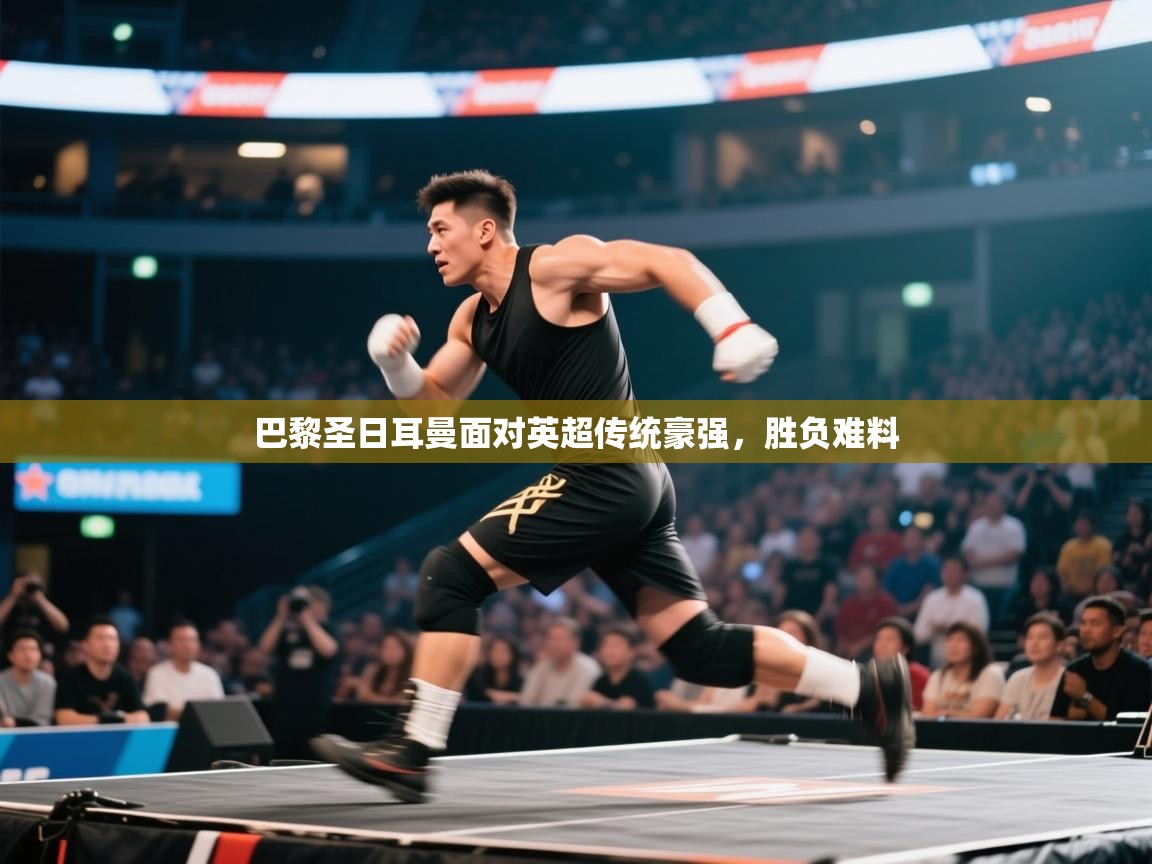 巴黎圣日耳曼面对英超传统豪强，胜负难料  第1张