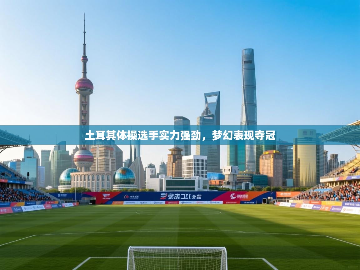 土耳其体操选手实力强劲，梦幻表现夺冠  第2张