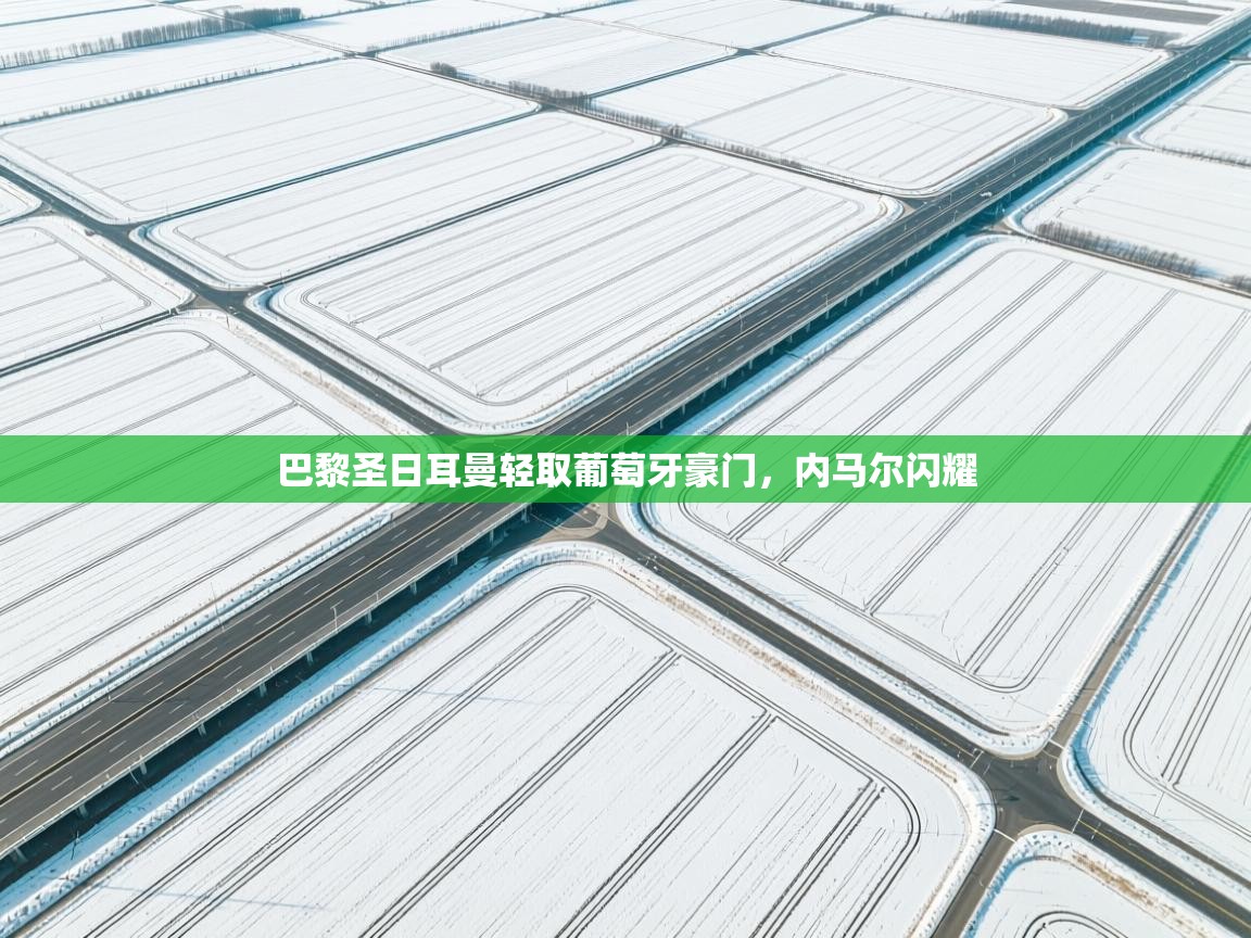 巴黎圣日耳曼轻取葡萄牙豪门，内马尔闪耀  第1张