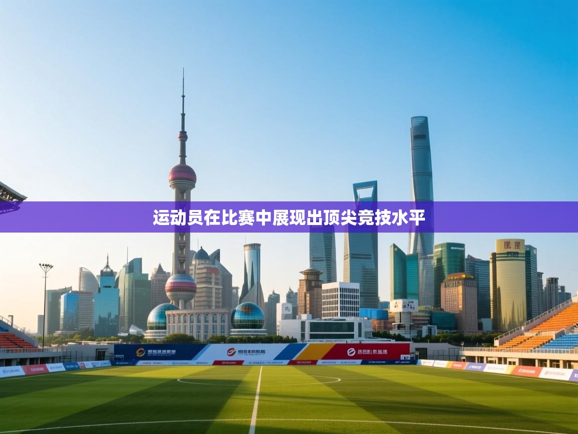 运动员在比赛中展现出顶尖竞技水平  第1张