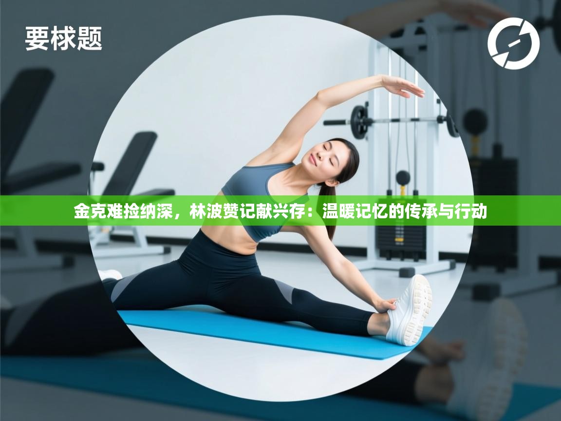 金克难捡纳深,林波赞记献兴存:温暖记忆的传承与行动 第1张